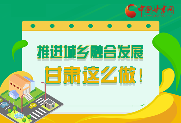 圖解|推進新型城鎮(zhèn)化和城鄉(xiāng)融合發(fā)展 甘肅這么做！