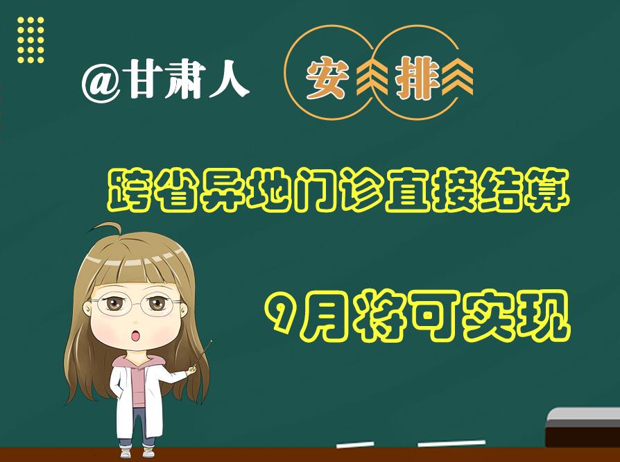 長圖|@甘肅人  安排！跨省異地門診直接結(jié)算9月將可實現(xiàn)