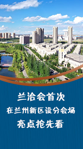 圖解|蘭洽會(huì)首次在蘭州新區(qū)設(shè)分會(huì)場(chǎng)，亮點(diǎn)搶先看！