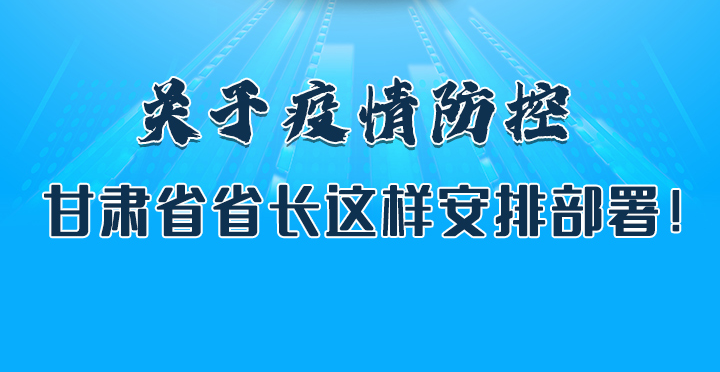 圖解|關(guān)于疫情防控 甘肅省省長這樣安排部署！