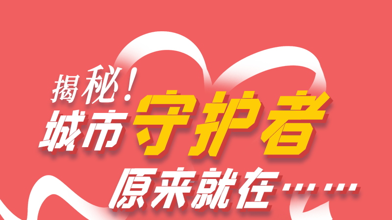 長(zhǎng)圖|揭秘！城市守護(hù)者原來(lái)就在……