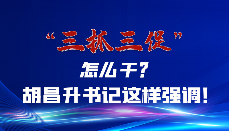 圖解|“三抓三促”怎么干？胡昌升書記這樣強調！
