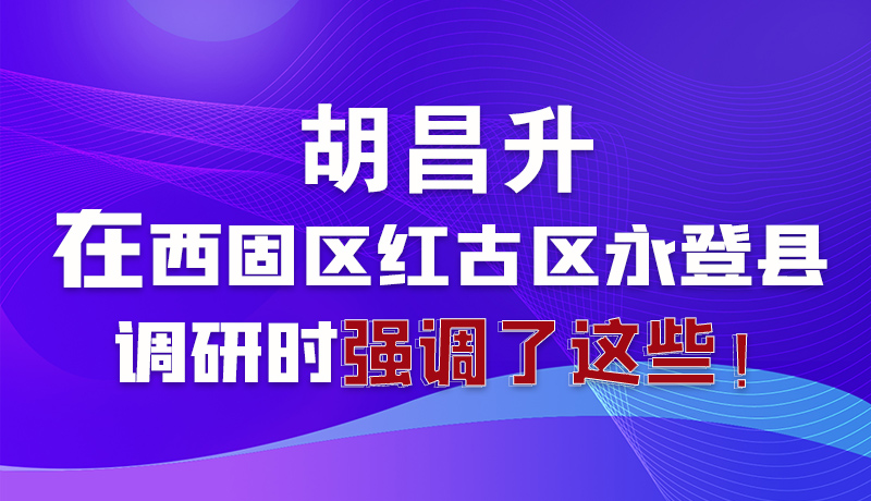 圖解|胡昌升在西固區(qū)紅古區(qū)永登縣調(diào)研時(shí)強(qiáng)調(diào)了這些！