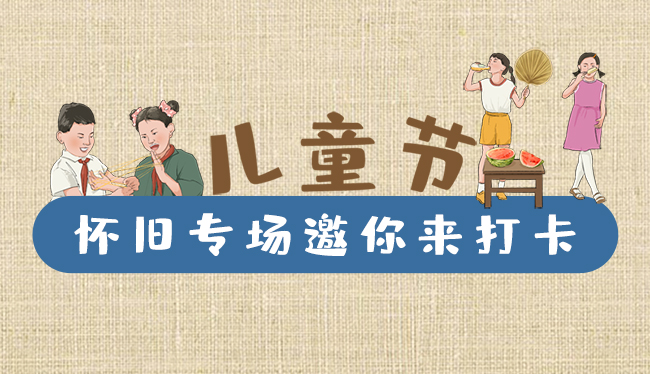 手繪長(zhǎng)圖|兒童節(jié)，懷舊專場(chǎng)邀你來打卡！