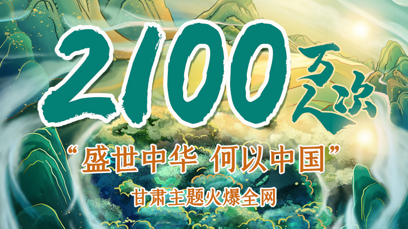 海報|2100萬人次！“盛世中華 何以中國”甘肅主題火爆全網(wǎng)