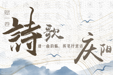 【萬(wàn)千氣象看甘肅】長(zhǎng)圖|賦一卷詩(shī)歌，譜一曲韻觴，揮筆抒意話慶陽(yáng)