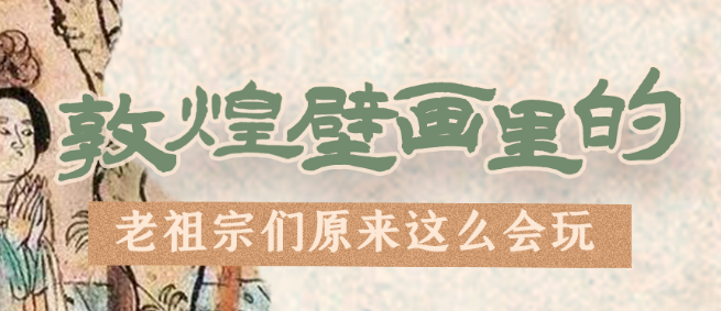 千年石窟 匠心傳承|看，敦煌壁畫里的“老祖宗們”原來(lái)這么會(huì)玩！