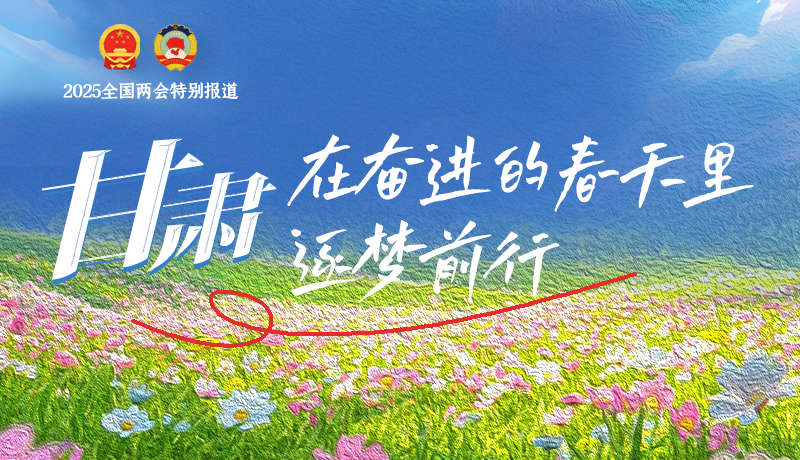 聚焦2025全國(guó)兩會(huì)|甘肅：在奮進(jìn)的春天里，逐夢(mèng)前行