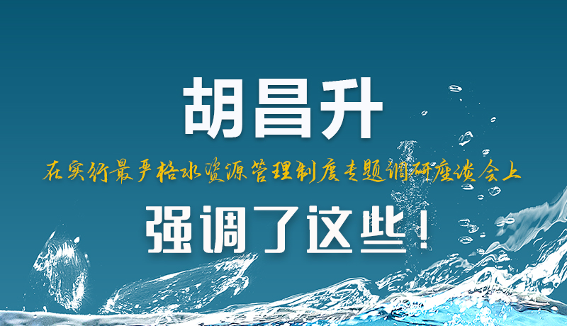 圖解|胡昌升在實(shí)行最嚴(yán)格水資源管理制度專題調(diào)研座談會(huì)上強(qiáng)調(diào)了這些！
