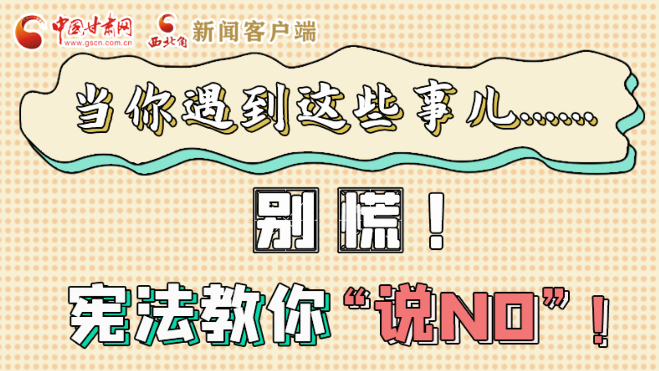 【甘快看】e法耀隴原|當(dāng)你遇到這些事兒……別慌！憲法教你“說NO”！ 