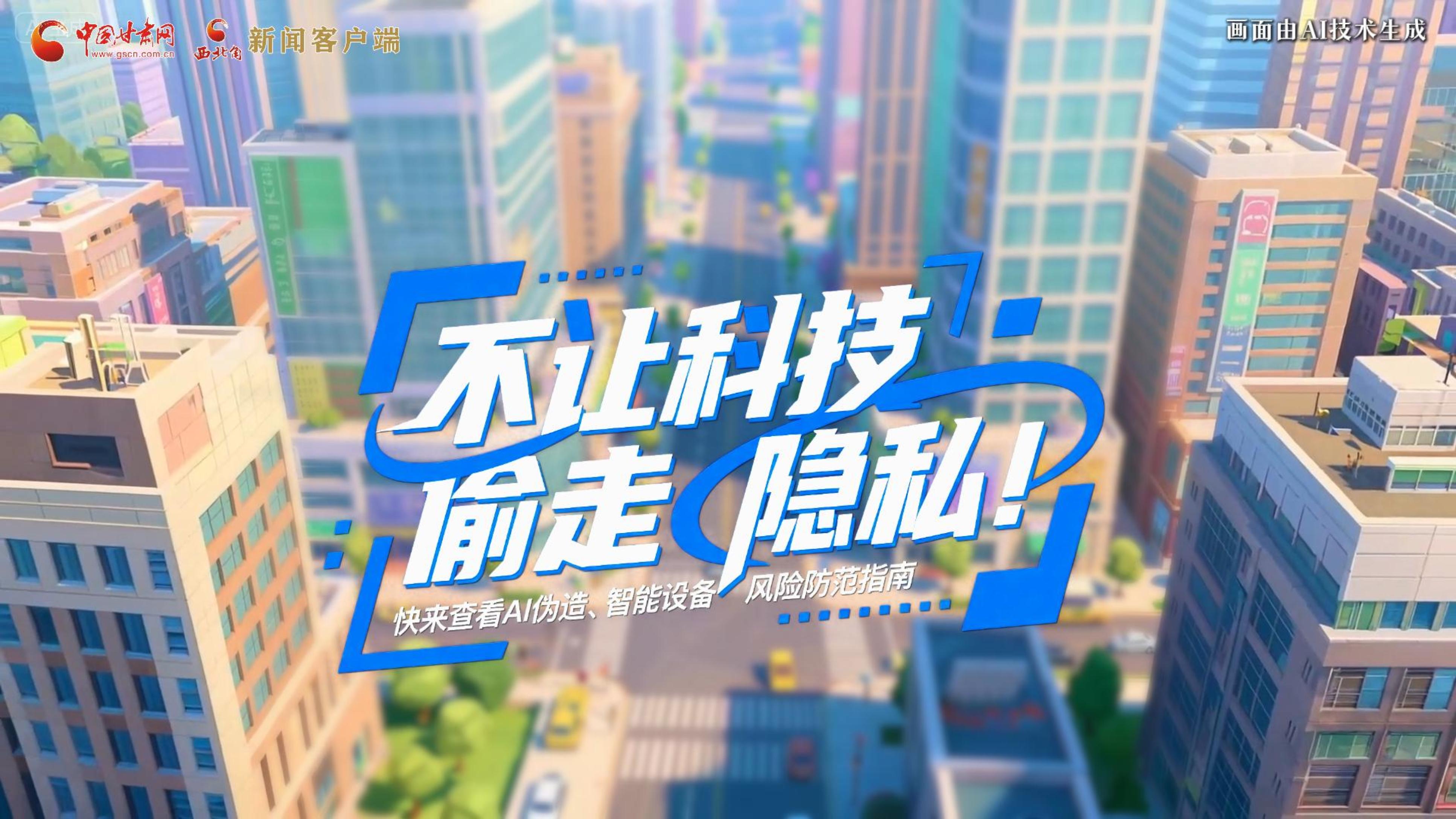 【甘快看】AI視頻|不讓科技“偷走”隱私！快來(lái)查看AI偽造、智能設(shè)備風(fēng)險(xiǎn)防范指南！