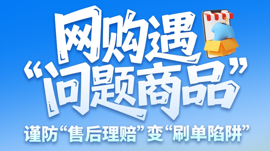 圖解|網(wǎng)購(gòu)遇“問(wèn)題商品”？ 謹(jǐn)防“售后理賠”變“刷單陷阱”