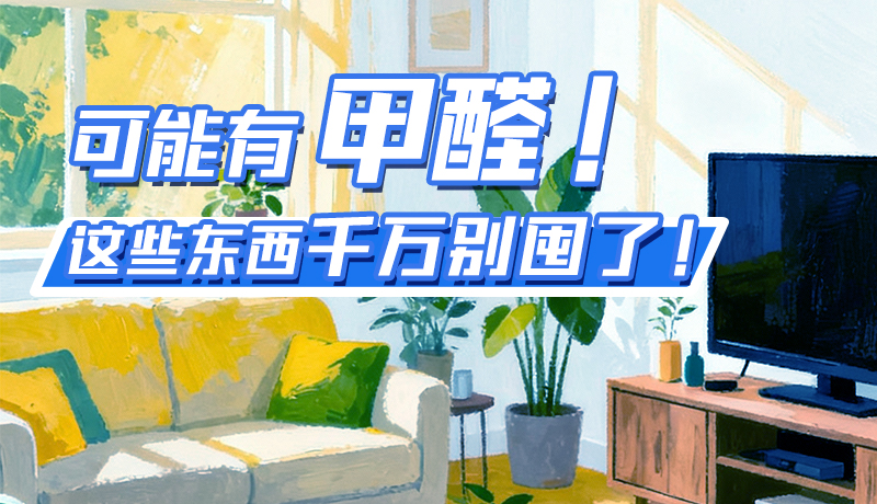 長圖|可能有甲醛！這些東西千萬別囤了！