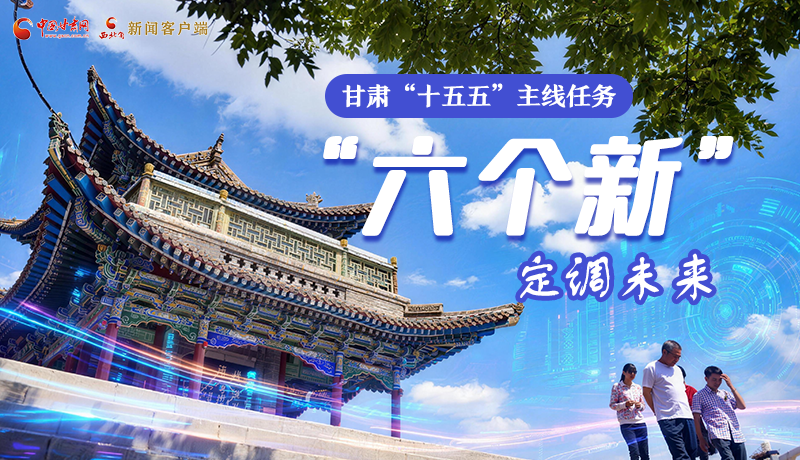 組圖get！甘肅“十五五”主線任務(wù)：“六個新”定調(diào)未來