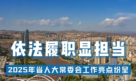 【甘快看·迎兩會 | 現(xiàn)場報(bào)道】依法履職顯擔(dān)當(dāng)——2025年省人大常委會工作亮點(diǎn)紛呈